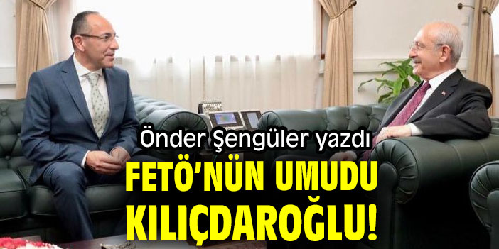 FETÖ’NÜN UMUDU KILIÇDAROĞLU!