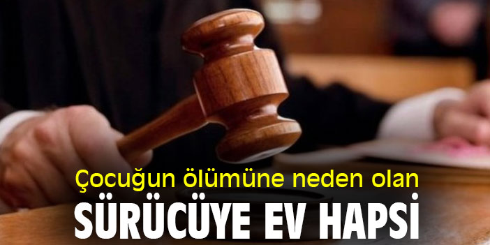 Çocuğun ölümüne neden olan sürücüye ev hapsi