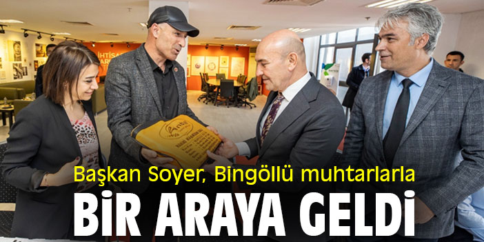 Başkan Soyer, Bingöllü muhtarlarla bir araya geldi