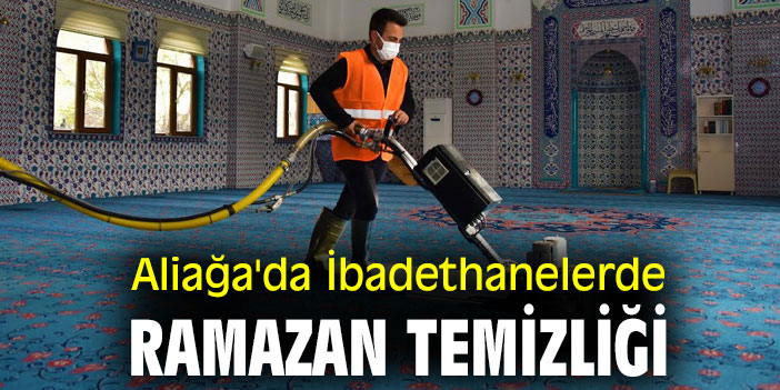 Aliağa'da İbadethanelerde Ramazan Temizliği