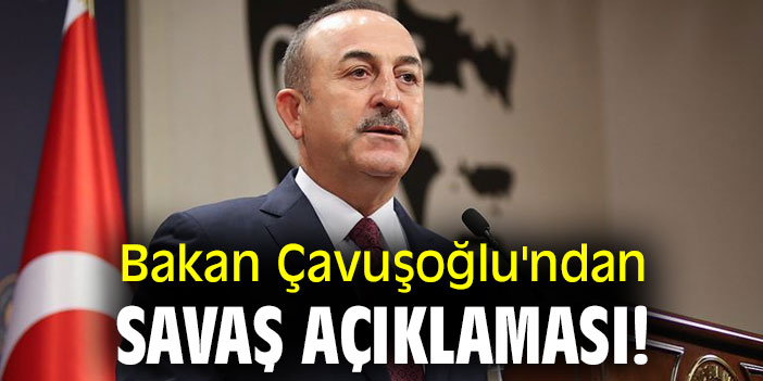 Bakan Çavuşoğlu'ndan savaş açıklaması!