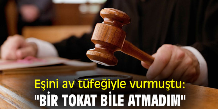 Eşini av tüfeğiyle vurmuştu: "Bir tokat bile atmadım"