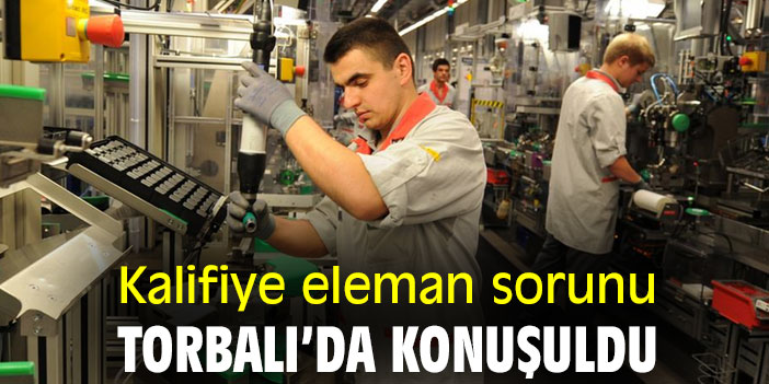 Kalifiye eleman sorunu Torbalı'da konuşuldu