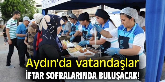 Aydın'da vatandaşlar iftar sofralarında buluşacak!