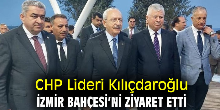 CHP Lideri Kılıçdaroğlu İzmir Bahçesi’ni ziyaret etti