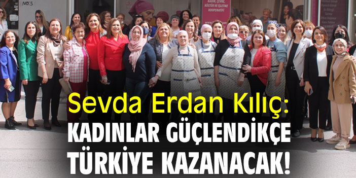 Sevda Erdan Kılıç: Kadınlar güçlendikçe, Türkiye kazanacak!