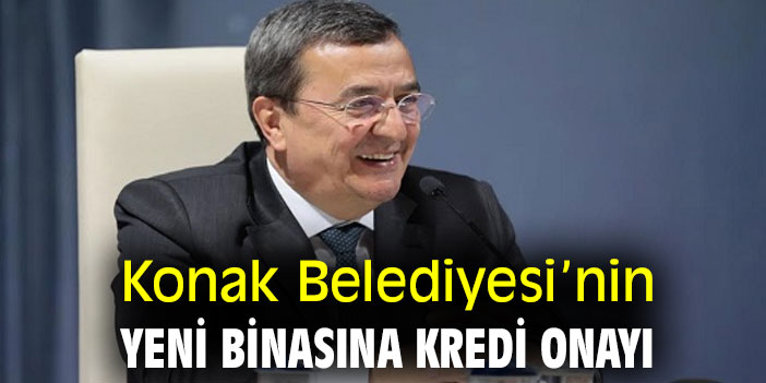 Konak Belediyesi’nin yeni binasına kredi onayı