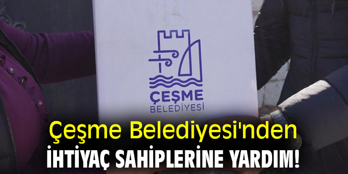 Çeşme Belediyesi'nden ihtiyaç sahiplerine yardım!