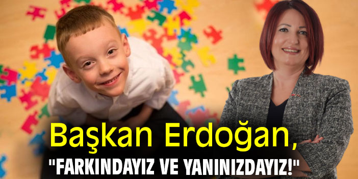 Başkan Erdoğan, "Farkındayız ve yanınızdayız!"