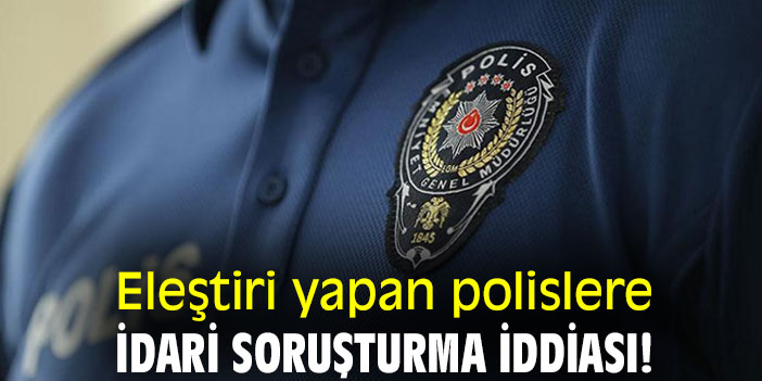 Eleştiri yapan polislere, idari soruşturma iddiası!