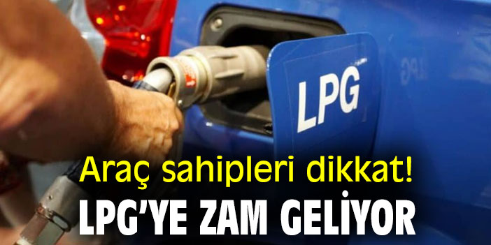 Araç sahipleri dikkat! LPG’ye zam geliyor