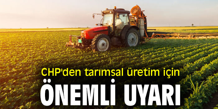CHP'den tarımsal üretim konusunda önemli uyarı