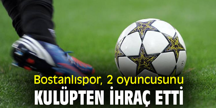 Bostanlıspor, 2 oyuncusunu kulüpten ihraç etti