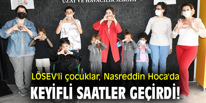 LÖSEV'li çocuklar, Nasreddin Hoca'da keyifli saatler geçirdi!