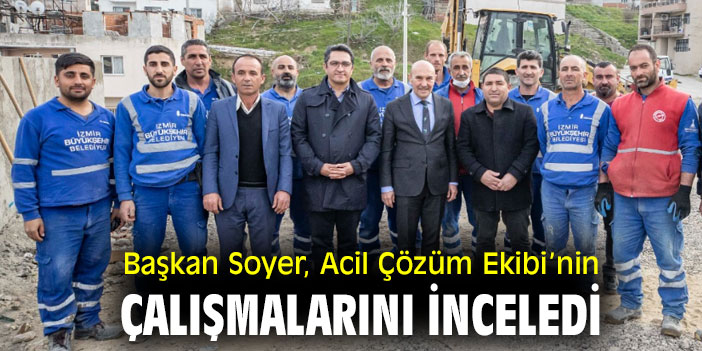 Başkan Soyer Acil Çözüm Ekibi’nin çalışmalarını inceledi
