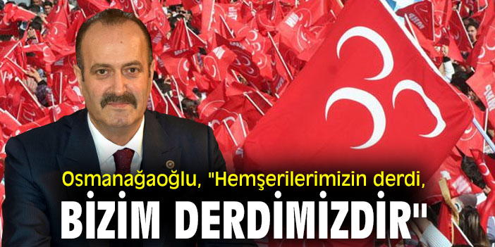 Tamer Osmanağaoğlu, "Hemşerilerimizin derdi, bizim derdimizdir"