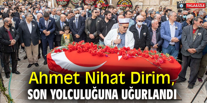 Ahmet Nihat Dirim, son yolculuğuna uğurlandı