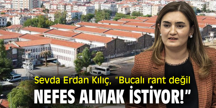 Sevda Erdan Kılıç, “Bucalı rant değil nefes almak istiyor!”