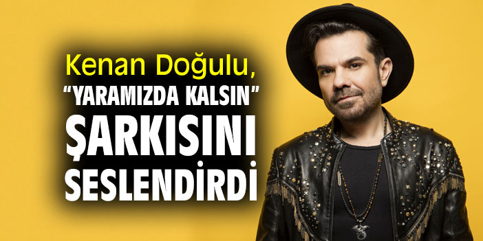 Kenan Doğulu, “Yaramızda Kalsın” şarkısını seslendirdi
