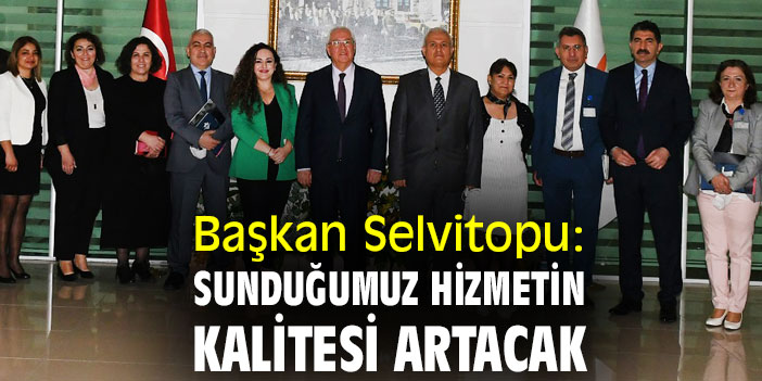 Başkan Selvitopu: Sunduğumuz hizmetin kalitesi artacak