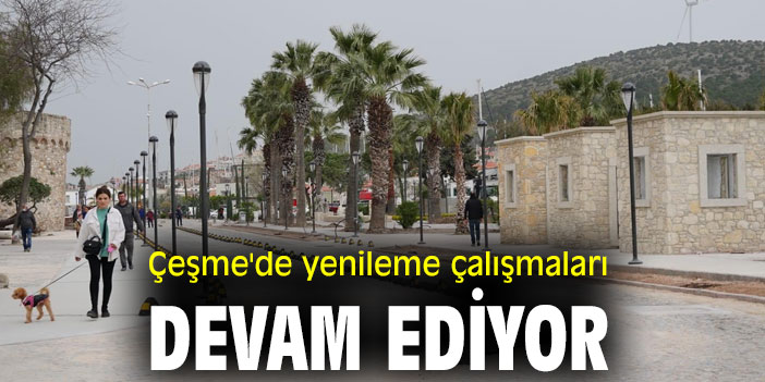 Çeşme'de yenileme çalışmaları devam ediyor