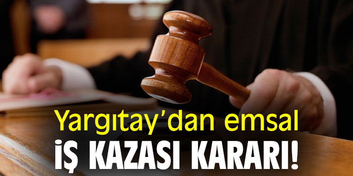 Yargıtay’dan emsal iş kazası kararı!
