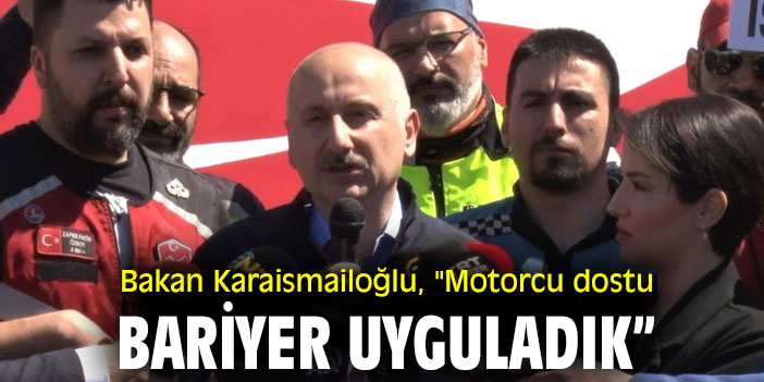 Bakan Karaismailoğlu, "Motorcu dostu bariyer uyguladık”