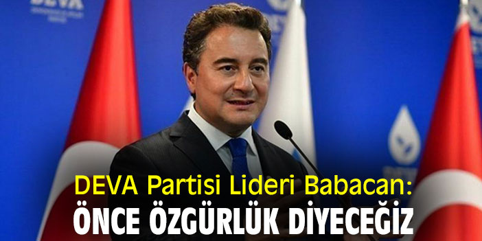 DEVA Partisi Lideri Babacan: Önce özgürlük diyeceğiz
