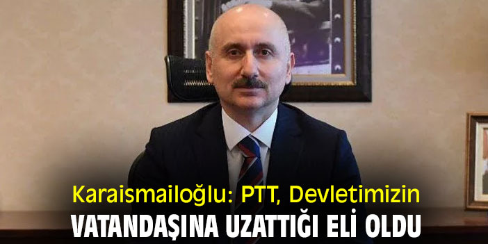 Karaismailoğlu: PTT, Devletimizin vatandaşına uzattığı eli oldu