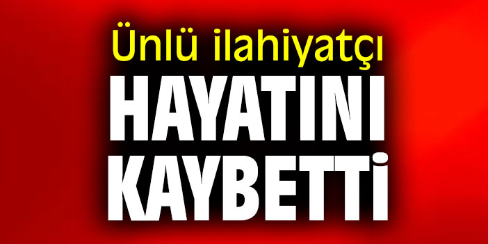 Ünlü ilahiyatçı hayatını kaybetti