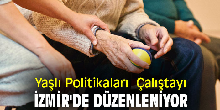 Yaşlı Politikaları Çalıştayı İzmir'de düzenleniyor