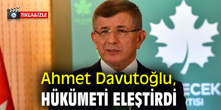 Ahmet Davutoğlu, hükümeti eleştirdi