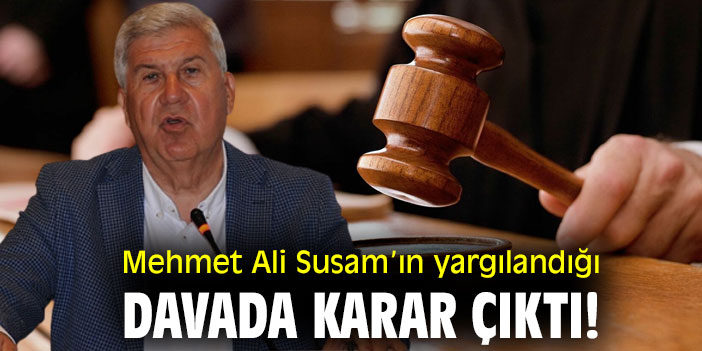 Mehmet Ali Susam'ın yargılandığı davada karar çıktı!