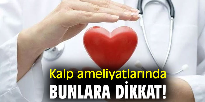 Kalp ameliyatlarında bunlara dikkat!