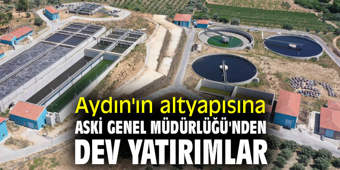 Aydın'ın altyapısına ASKİ Genel Müdürlüğü'nden dev yatırımlar