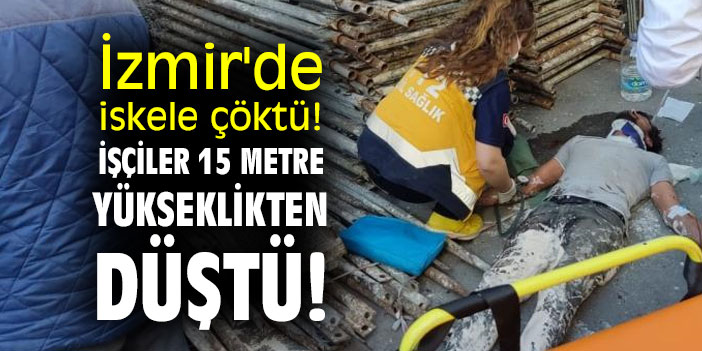 İzmir'de iskele çöktü! İşçiler 15 metre yükseklikten düştü!