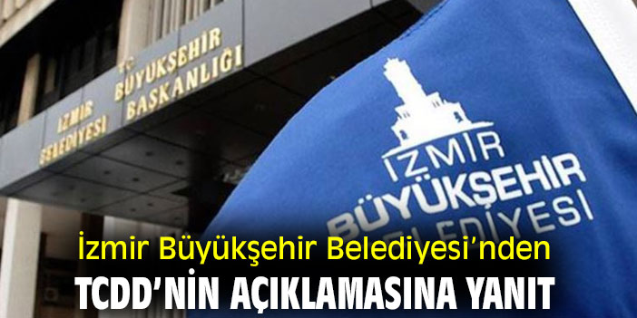 İzmir Büyükşehir Belediyesi’nden TCDD’nin açıklamasına yanıt