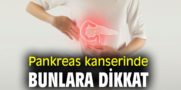 Pankreas kanserinde bunlara dikkat