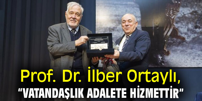 Prof. Dr. İlber Ortaylı, “Vatandaşlık adalete hizmettir”