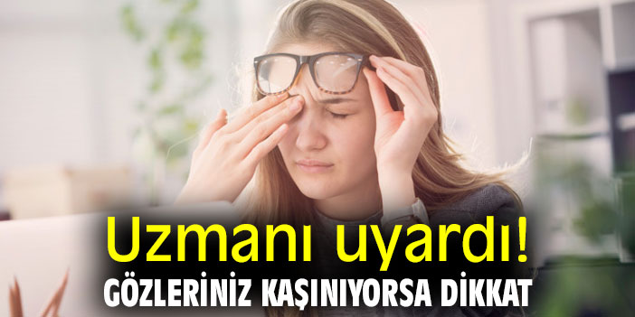 Uzmanı uyardı! Gözleriniz kaşınıyorsa dikkat!