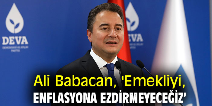 Ali Babacan, 'Emekliyi, enflasyona ezdirmeyeceğiz’