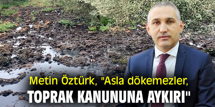 Metin Öztürk, "Asla dökemezler, toprak kanununa aykırı"