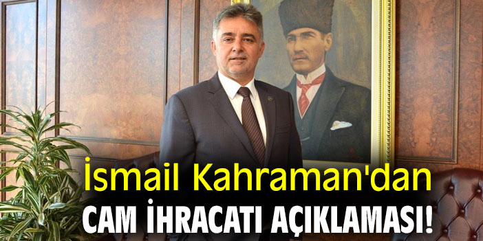 İsmail Kahraman'dan cam ihracatı açıklaması!