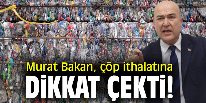 Murat Bakan, çöp ithalatına dikkat çekti!