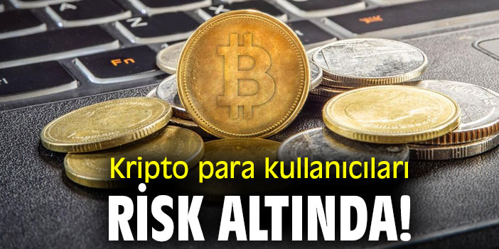 Kripto para kullanıcıları risk altında!