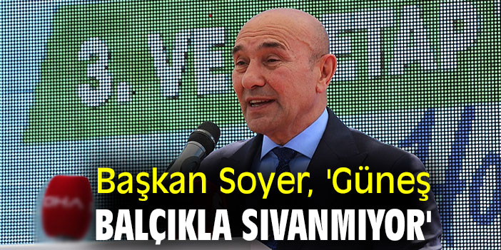 Başkan Soyer, 'Güneş balçıkla sıvanmıyor'
