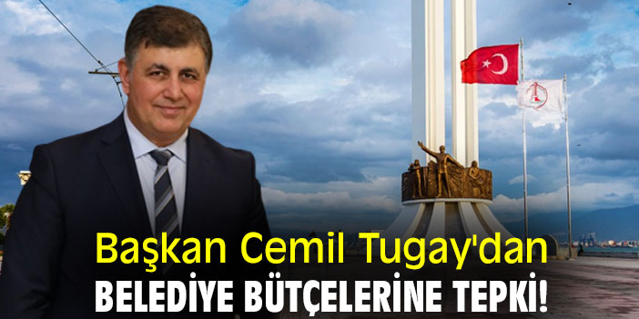 Başkan Cemil Tugay'dan belediye bütçelerine tepki!
