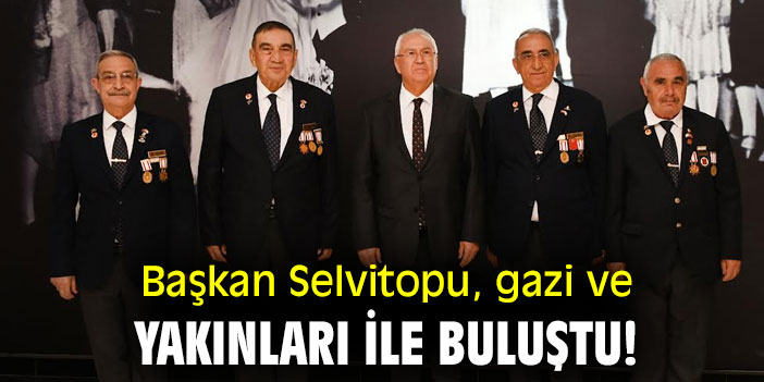 Başkan Selvitopu, gazi ve yakınları ile buluştu!