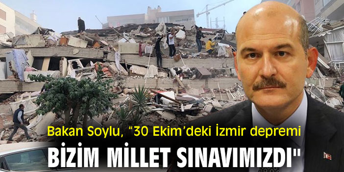 Bakan Soylu, “30 Ekim’deki İzmir depremi bizim millet sınavımızdı"