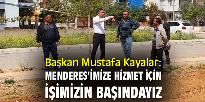 Başkan Mustafa Kayalar: Menderes’imize hizmet için işimizin başındayız
